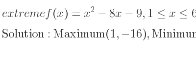 The extreme f(x)=x^2-8x-9,1<= x<= 6 is Maximum(1,-16),Minimum(4,-25),Maximum(6,-21)